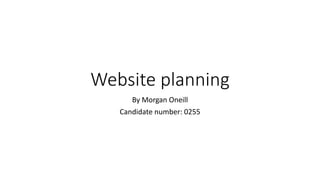 Website planning
By Morgan Oneill
Candidate number: 0255
 