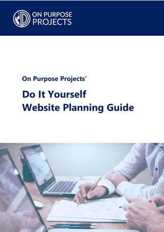 On Purpose Projects’
Do It Yourself
Website Planning Guide
 