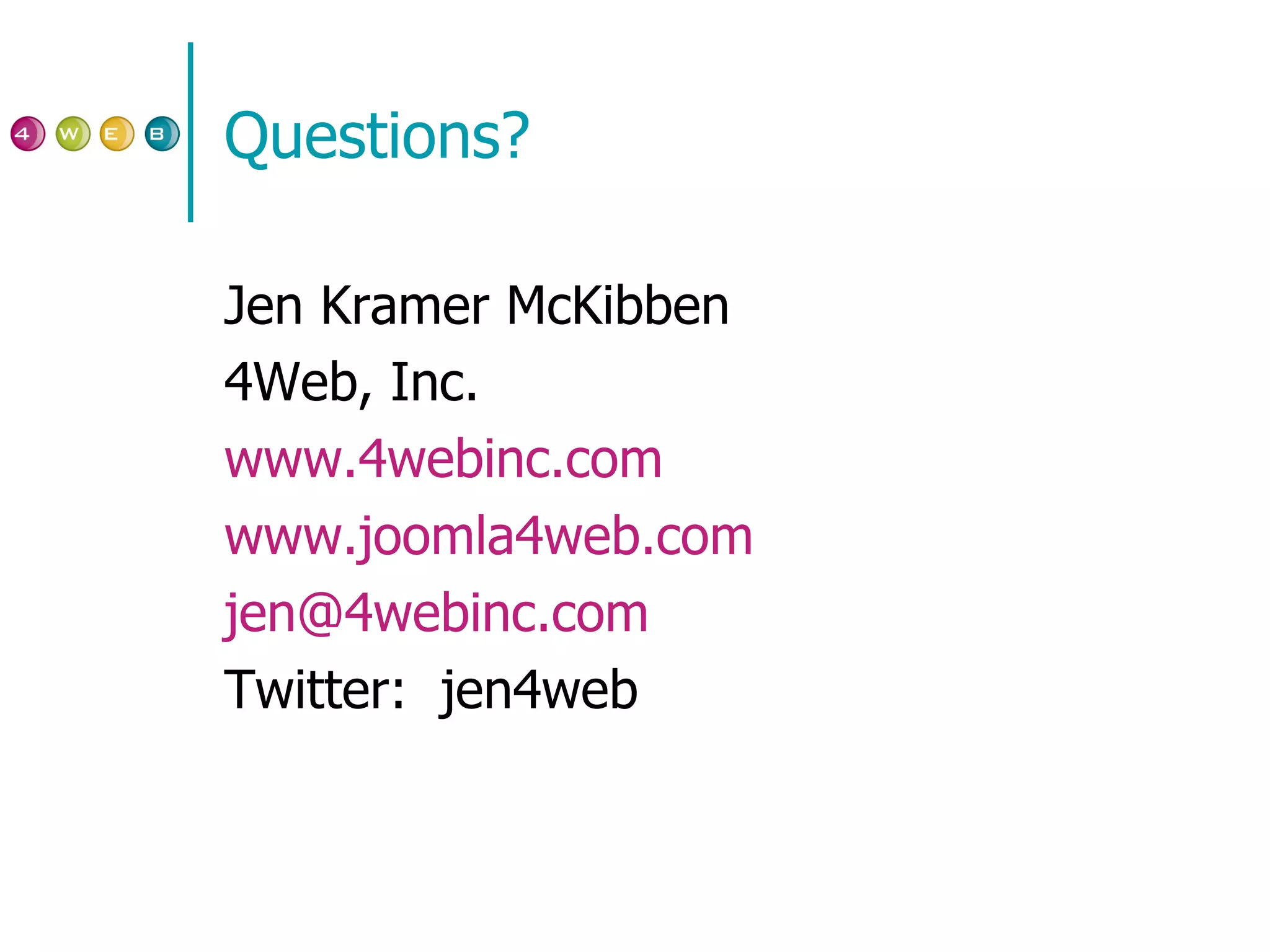 Questions? Jen Kramer McKibben 4Web, Inc. www.4webinc.com www.joomla4web.com [email_address] Twitter:  jen4web 