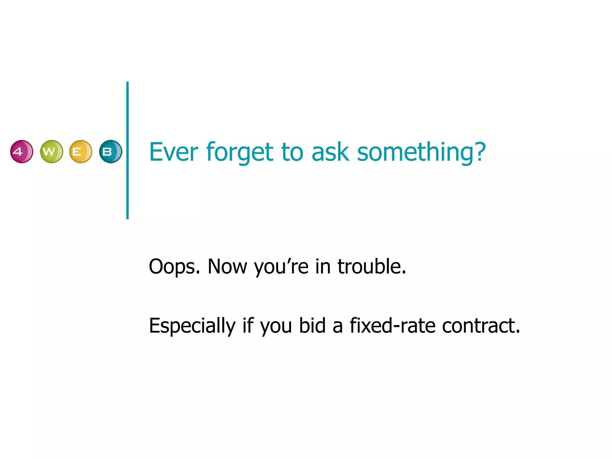 Ever forget to ask something? Oops. Now you’re in trouble. Especially if you bid a fixed-rate contract. 