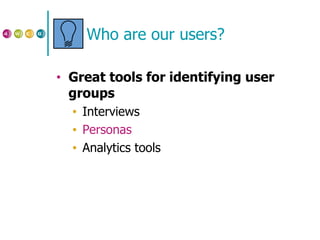 Who are our users? Great tools for identifying user groups Interviews Personas Analytics tools 
