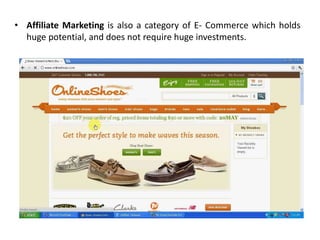 • Affiliate Marketing is also a category of E- Commerce which holds
huge potential, and does not require huge investments.
 