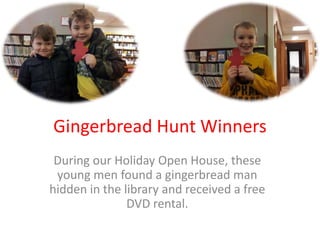 Gingerbread Hunt Winners
 During our Holiday Open House, these
 young men found a gingerbread man
hidden in the library and received a free
               DVD rental.
 