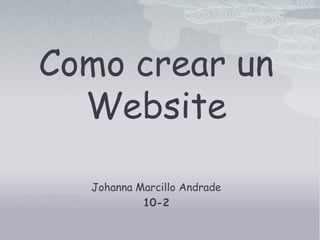 Como crear un
  Website

  Johanna Marcillo Andrade
           10-2
 