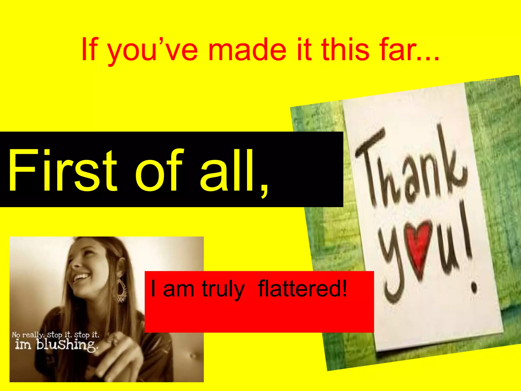 If you’ve made it this far...
I am truly flattered!
First of all,
 