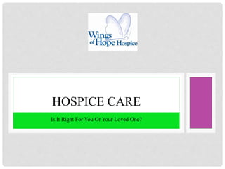 Is It Right For You Or Your Loved One?
HOSPICE CARE
 