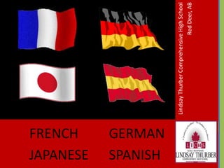 FRENCH GERMAN
JAPANESE SPANISH
LindsayThurberComprehensiveHighSchool
RedDeer,AB
 