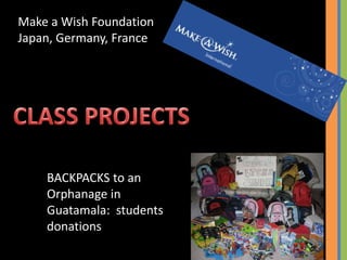 BACKPACKS to an
Orphanage in
Guatamala: students
donations
Make a Wish Foundation
Japan, Germany, France
 
