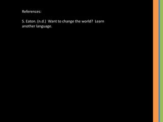 References:
S. Eaton. (n.d.) Want to change the world? Learn
another language.
 