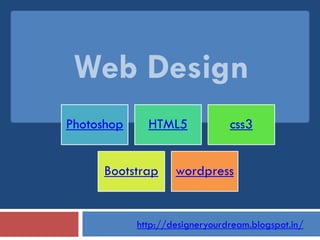 Web Design
http://designeryourdream.blogspot.in/
Photoshop HTML5 css3
Bootstrap wordpress
 