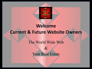 WelcomeCurrent & Future Website Owners The World Wide Web &  Your Real Estate  