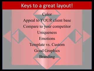 Keys to a great layout!ColorAppeal to YOUR client baseCompare to your competitorUniquenessEmotionsTemplate vs. CustomGood GraphicsBranding