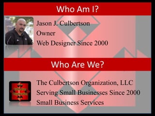 Who Am I?		Jason J. Culbertson		Owner	Web Designer Since 2000		The Culbertson Organization, LLC		Serving Small Businesses Since 2000		Small Business ServicesWho Are We?