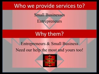 Who we provide services to?Small BusinessesEntrepreneursWhy them?Entrepreneurs & Small BusinessNeed our help the most and yours too!