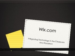 Wix.comWix.com
Integrating Technology in the ClassroomAmy Rousseau
 