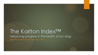 The Karlton Index™
Measuring progress in the health of our dogs
PHILIPPA ROBINSON BA Hons MSc CIPD

 