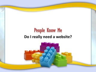 People Know Me
Do I really need a website?
 