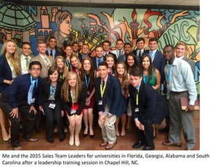 Me and the 2015 Sales Team Leaders for universities in Florida, Georgia, Alabama and South
Carolina after a leadership training session in Chapel Hill, NC.
 