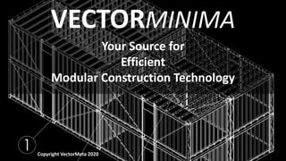 VECTORMINIMA
Your Source for
Efficient
Modular Construction Technology
Copyright VectorMeta 2020
 