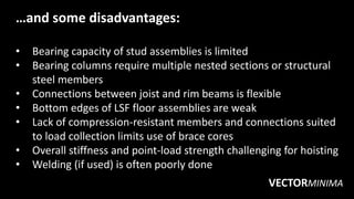 …and some disadvantages:
• Bearing capacity of stud assemblies is limited
• Bearing columns require multiple nested sectio...