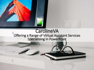CarolineVA
Offering a Range of Virtual Assistant Services
Specialising in PowerPoint
 