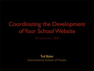 Coordinating the Development
   of Your School Website
           20 September 2008




                Tod Baker
      International School of Tianjin
 