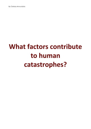 By Clarissa Annunziata

	
  
What	
  factors	
  contribute	
  
to	
  human	
  
catastrophes?	
  
	
  

 