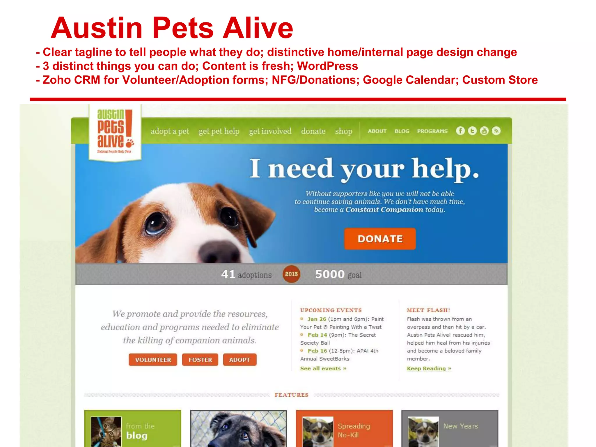Austin Pets Alive
- Clear tagline to tell people what they do; distinctive home/internal page design change
- 3 distinct things you can do; Content is fresh; WordPress
- Zoho CRM for Volunteer/Adoption forms; NFG/Donations; Google Calendar; Custom Store
 