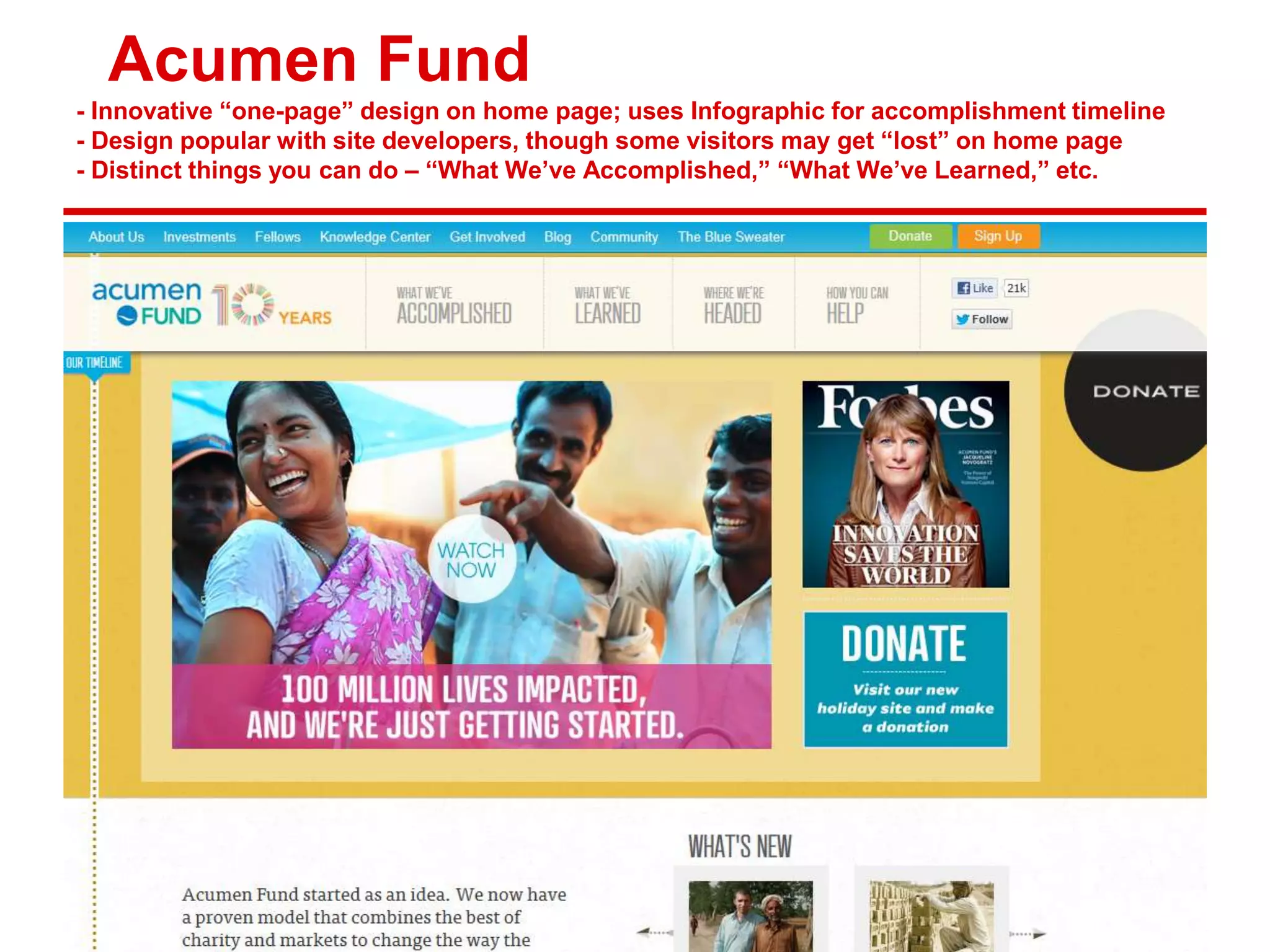 Acumen Fund
- Innovative “one-page” design on home page; uses Infographic for accomplishment timeline
- Design popular with site developers, though some visitors may get “lost” on home page
- Distinct things you can do – “What We’ve Accomplished,” “What We’ve Learned,” etc.
 