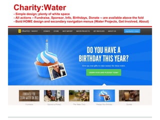Charity:Water
- Simple design; plenty of white space
- All actions – Fundraise, Sponsor, Info, Birthdays, Donate -- are available above the fold
- Bold HOME design and secondary navigation menus (Water Projects, Get Involved, About)
 