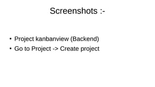 Screenshots :-
●
Project kanbanview (Backend)
●
Go to Project -> Create project
 