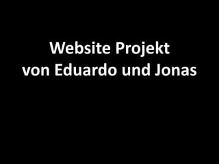 Website Projekt
von Eduardo und Jonas
 