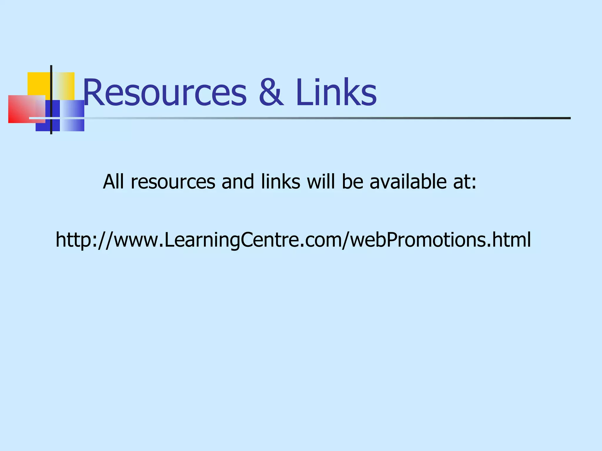 Resources & Links All resources and links will be available at:  http://www.LearningCentre.com/webPromotions.html 