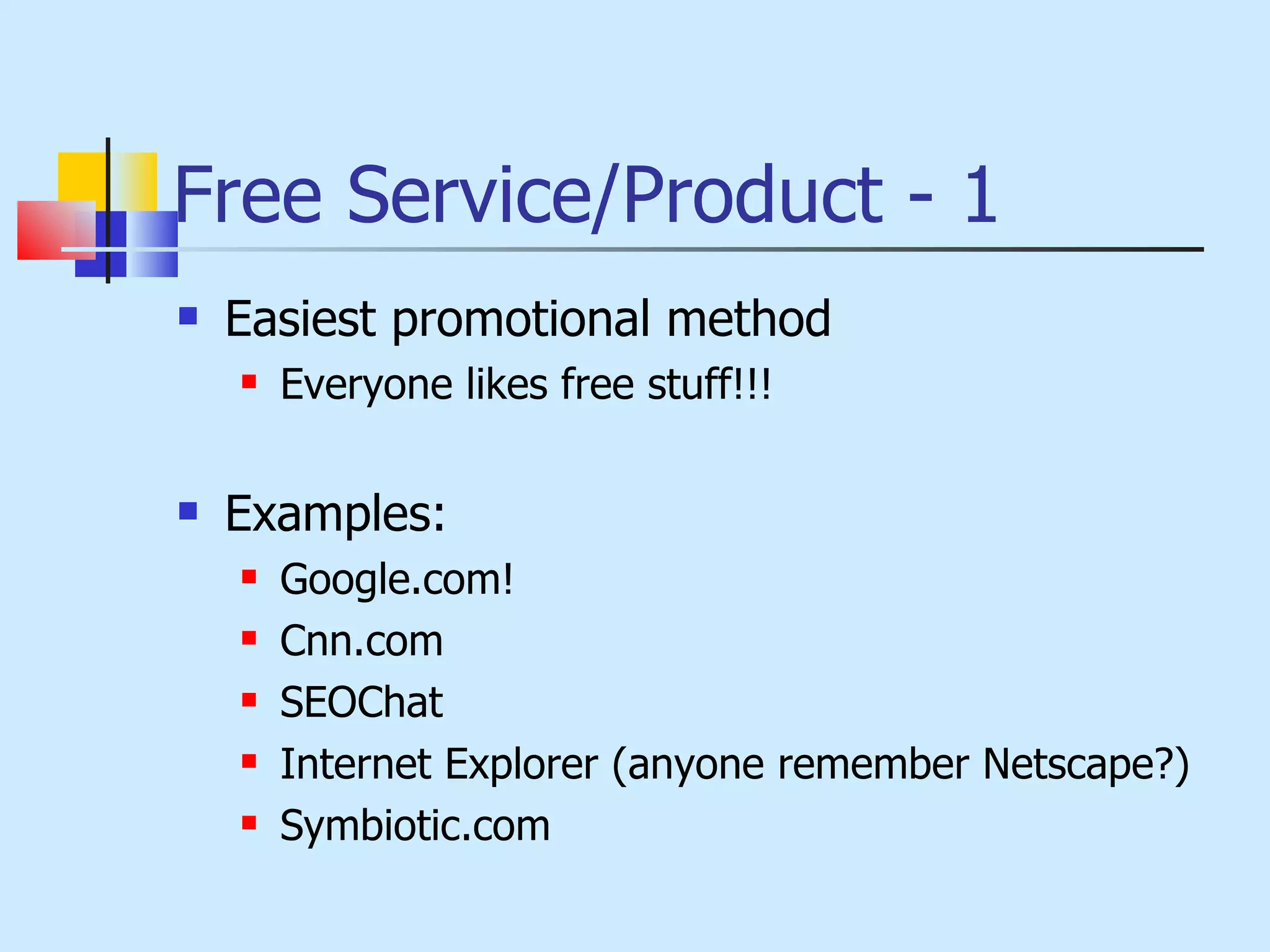 Free Service/Product - 1 Easiest promotional method Everyone likes free stuff!!! Examples: Google.com!  Cnn.com SEOChat Internet Explorer (anyone remember Netscape?) Symbiotic.com 