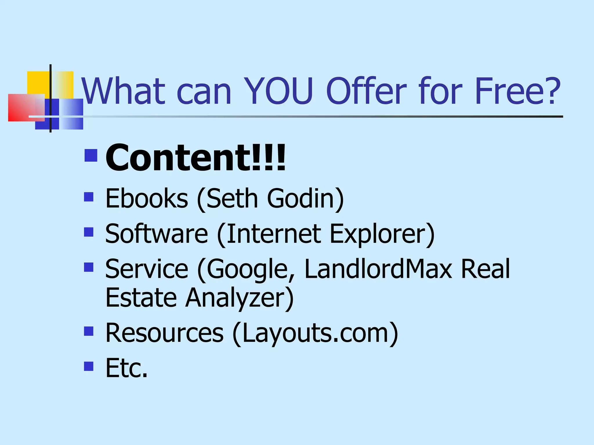 What can YOU Offer for Free? Content!!! Ebooks (Seth Godin) Software (Internet Explorer) Service (Google, LandlordMax Real Estate Analyzer) Resources (Layouts.com) Etc. 