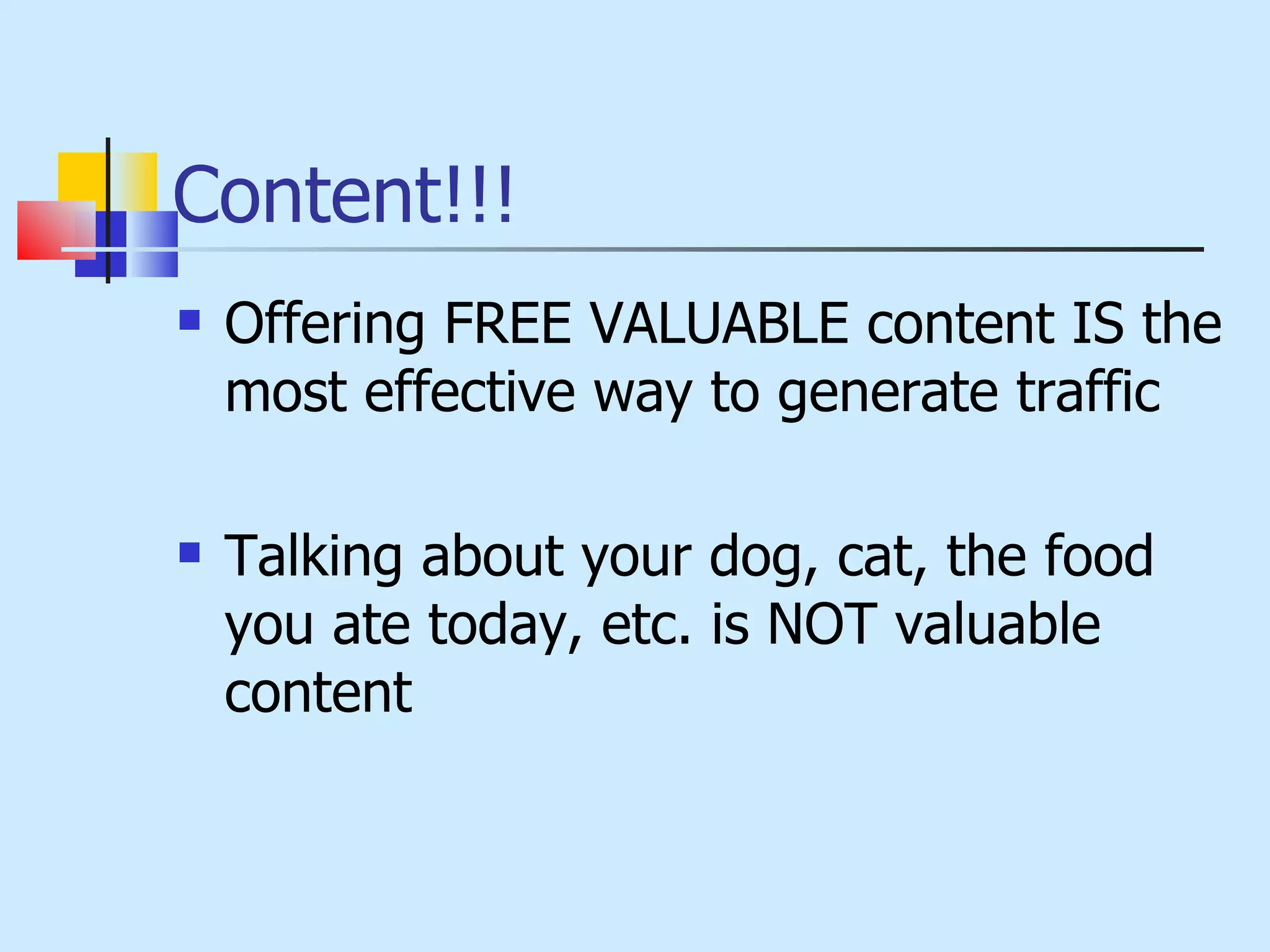 Content!!! Offering FREE VALUABLE content IS the most effective way to generate traffic Talking about your dog, cat, the food you ate today, etc. is NOT valuable content 