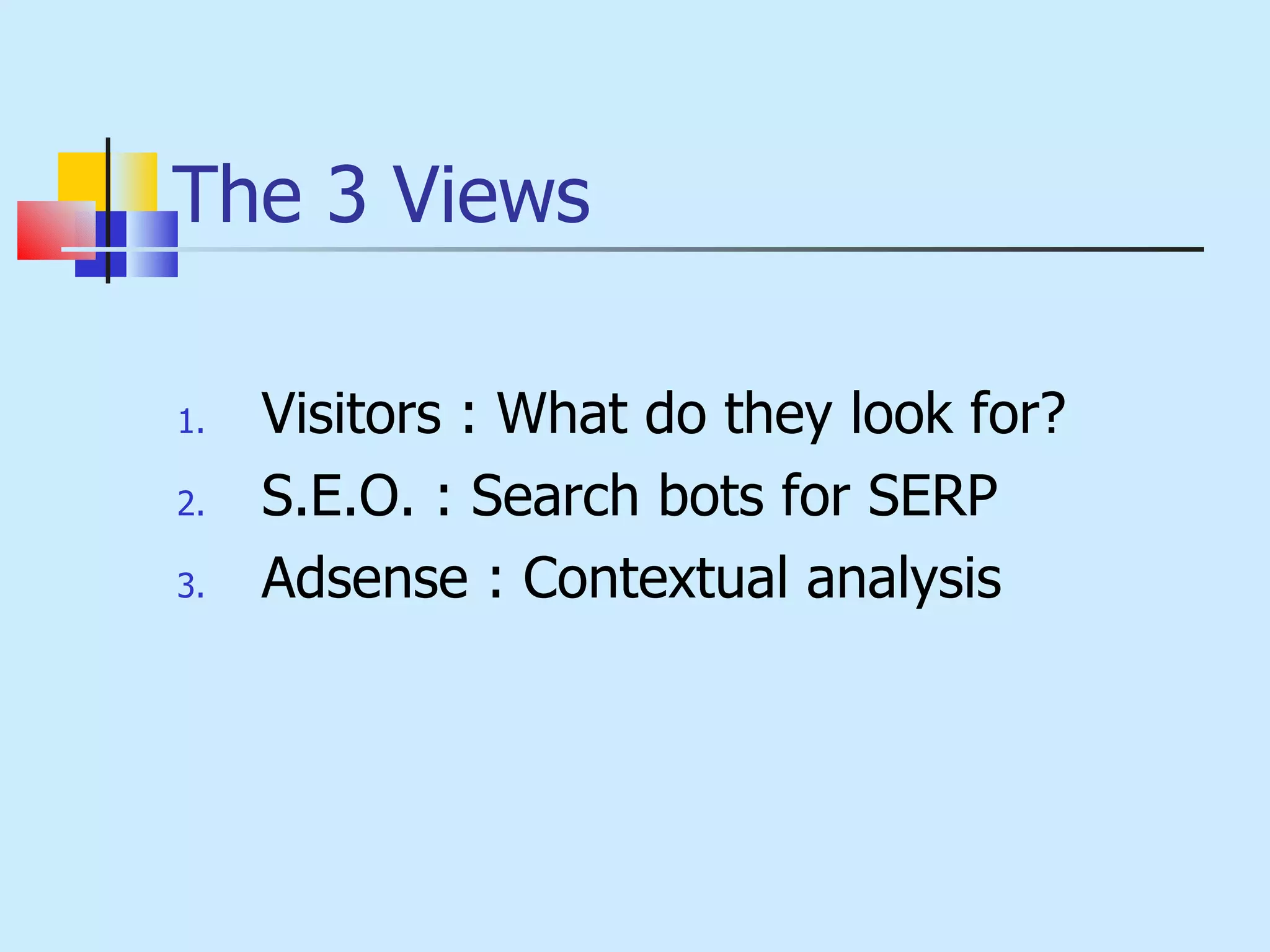 The 3 Views   Visitors : What do they look for?   S.E.O. : Search bots for SERP Adsense : Contextual analysis 