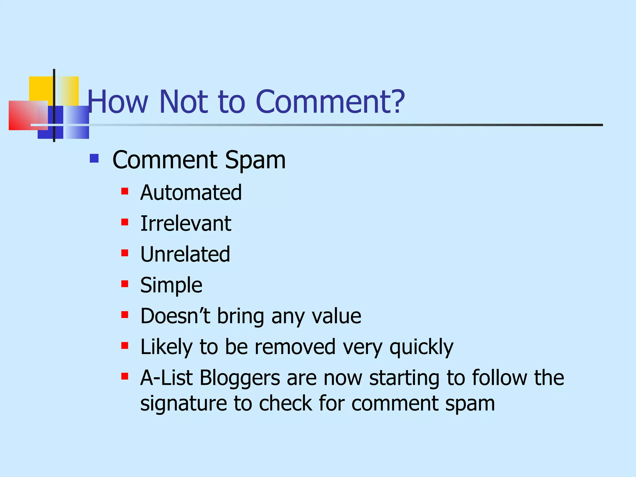 How Not to Comment? Comment Spam Automated Irrelevant Unrelated Simple Doesn’t bring any value Likely to be removed very quickly A-List Bloggers are now starting to follow the signature to check for comment spam 