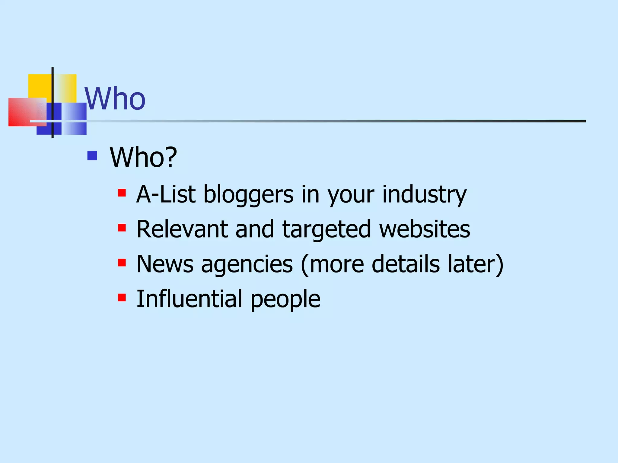 Who Who? A-List bloggers in your industry Relevant and targeted websites News agencies (more details later) Influential people 