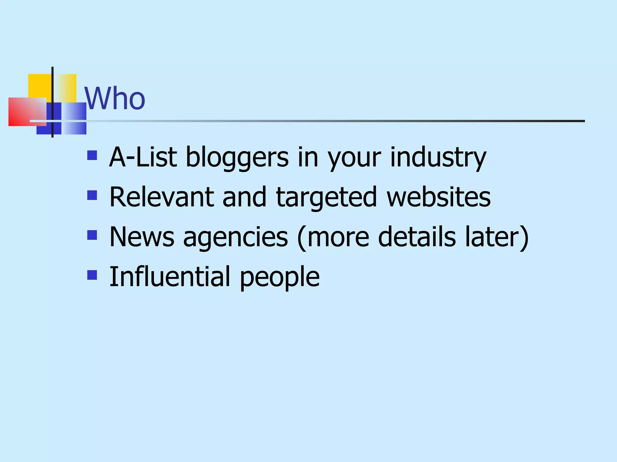 Who A-List bloggers in your industry Relevant and targeted websites News agencies (more details later) Influential people 