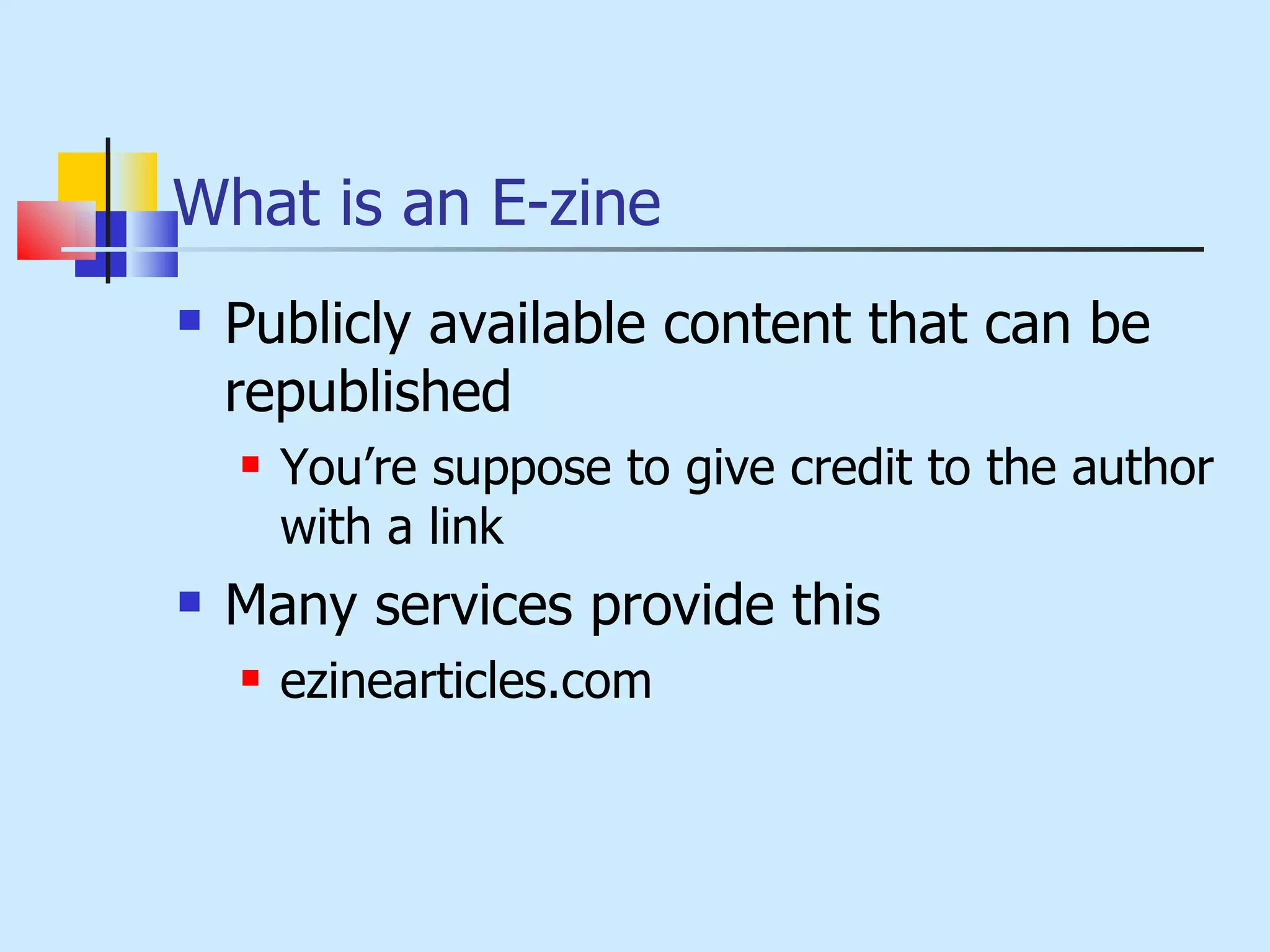 What is an E-zine Publicly available content that can be republished You’re suppose to give credit to the author with a link Many services provide this ezinearticles.com 