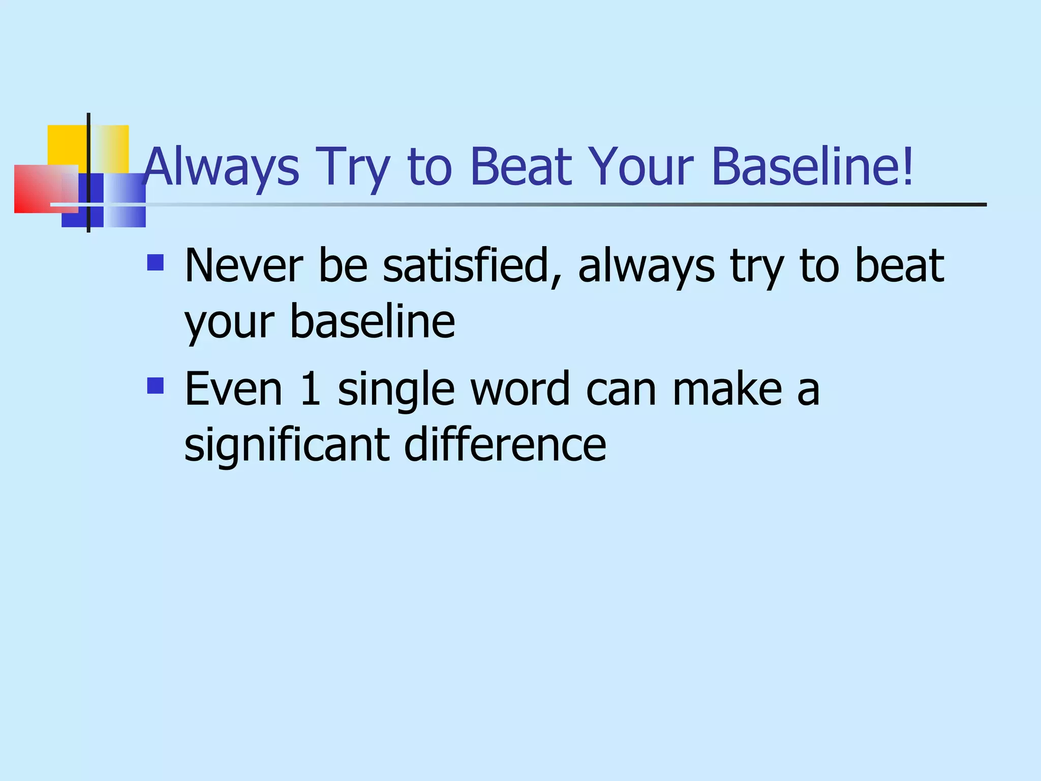 Always Try to Beat Your Baseline! Never be satisfied, always try to beat your baseline Even 1 single word can make a significant difference 