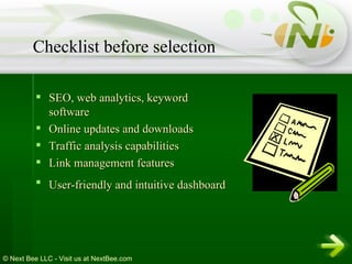 SEO, web analytics, keyword software  Online updates and downloads  Traffic analysis capabilities Link management features User-friendly and intuitive dashboard   Checklist before selection 