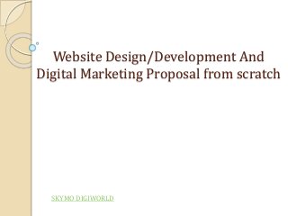 Website Design/Development And
Digital Marketing Proposal from scratch
SKYMO DIGIWORLD
 