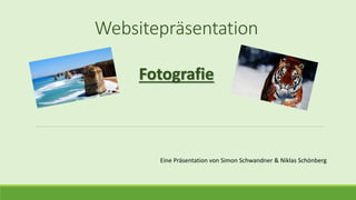Websitepräsentation
Eine Präsentation von Simon Schwandner & Niklas Schönberg
Fotografie
 