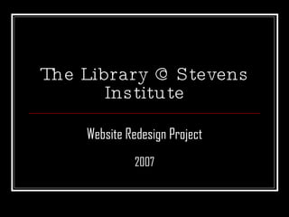 The Library @ Stevens Institute Website Redesign Project 2007 