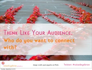 Think Like Your Audience.
     Who do you want to connect
     with?

                               Image credit: paul go...