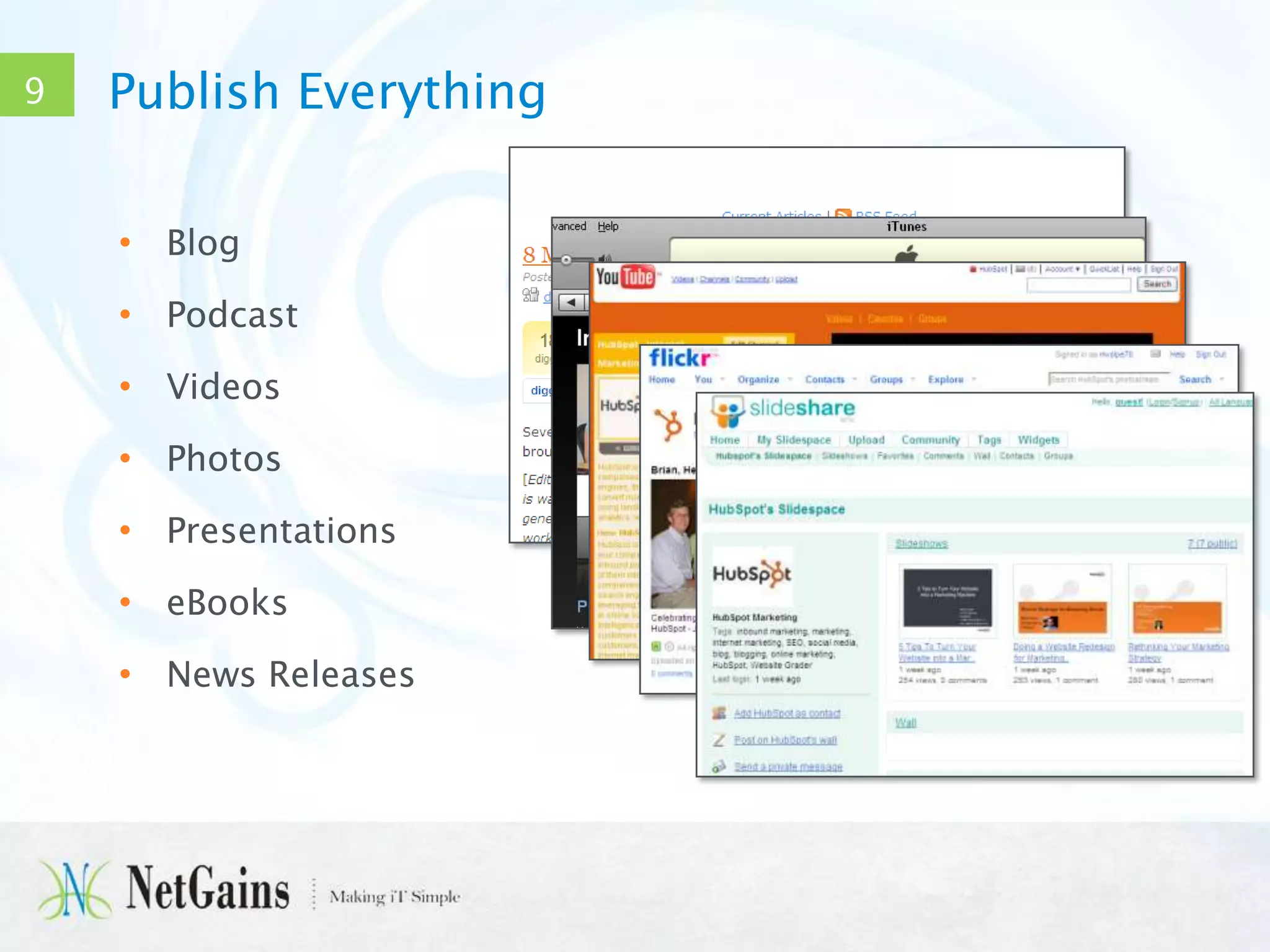 9

Publish Everything
• Blog
• Podcast
• Videos
• Photos
• Presentations
• eBooks
• News Releases

 