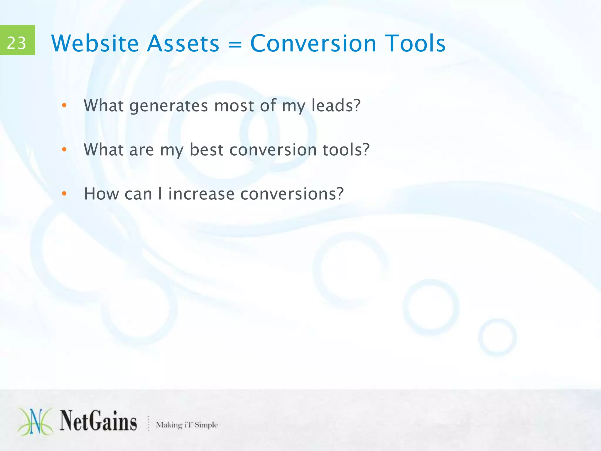 23

Website Assets = Conversion Tools
• What generates most of my leads?
• What are my best conversion tools?
• How can I increase conversions?

 