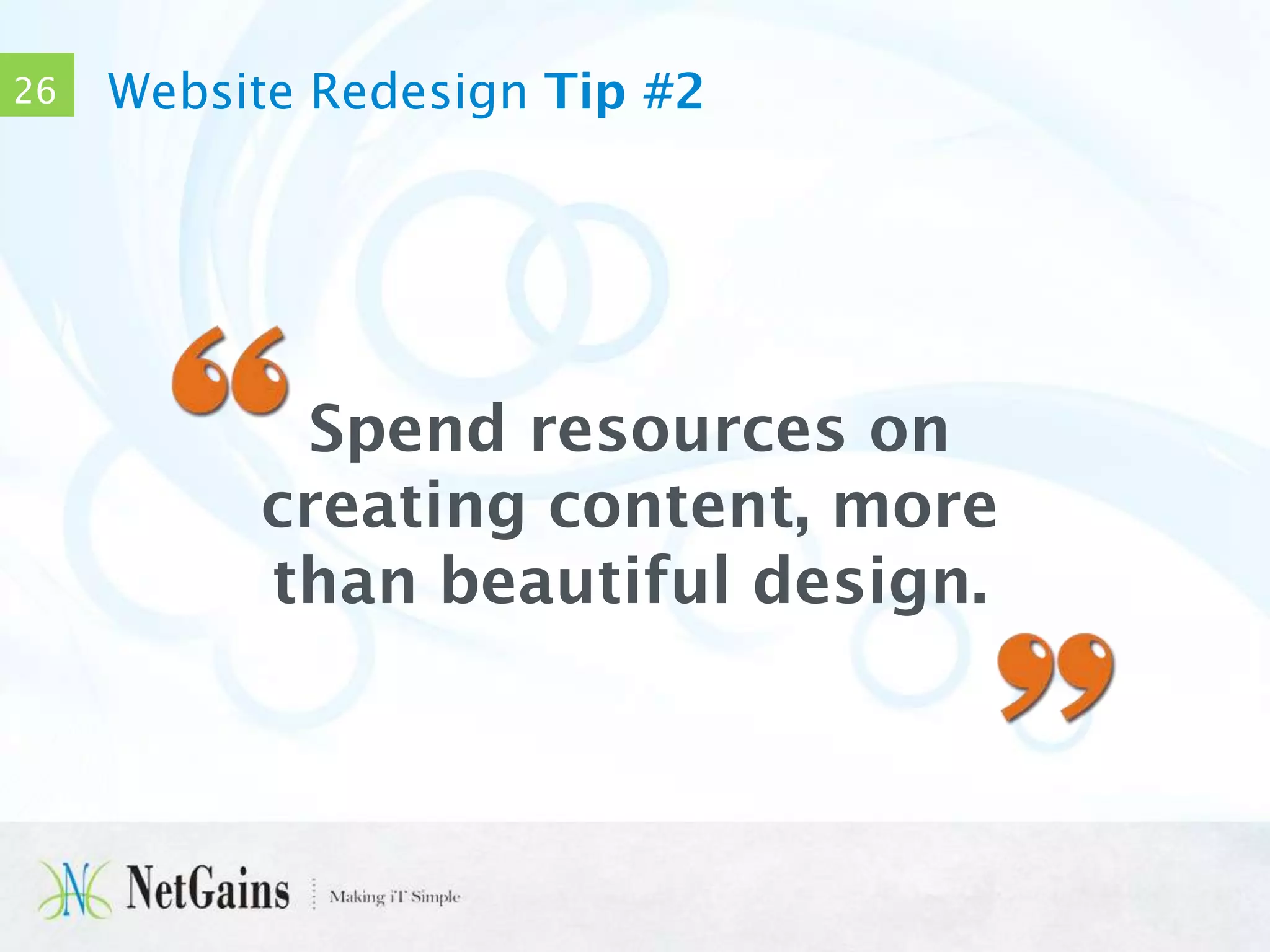 26

Website Redesign Tip #2

Spend resources on
creating content, more
than beautiful design.

 